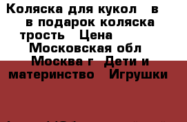 Коляска для кукол 3 в 1, в подарок коляска-трость › Цена ­ 2 500 - Московская обл., Москва г. Дети и материнство » Игрушки   